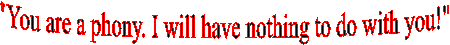 "You are a phony. I whill have nothing to do with you!"